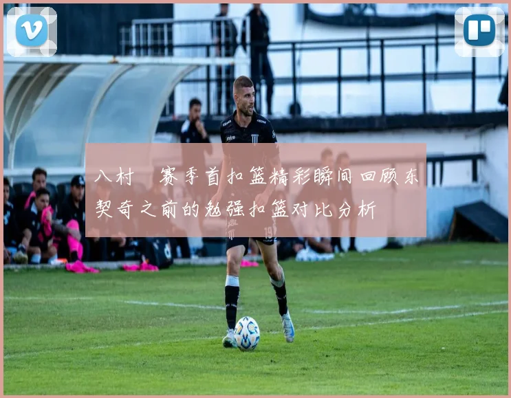 八村塁赛季首扣篮精彩瞬间回顾东契奇之前的勉强扣篮对比分析