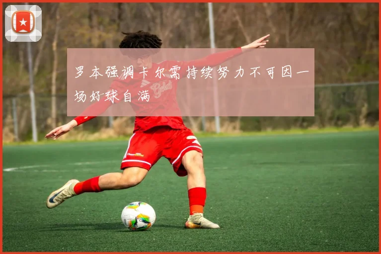 罗本强调卡尔需持续努力不可因一场好球自满