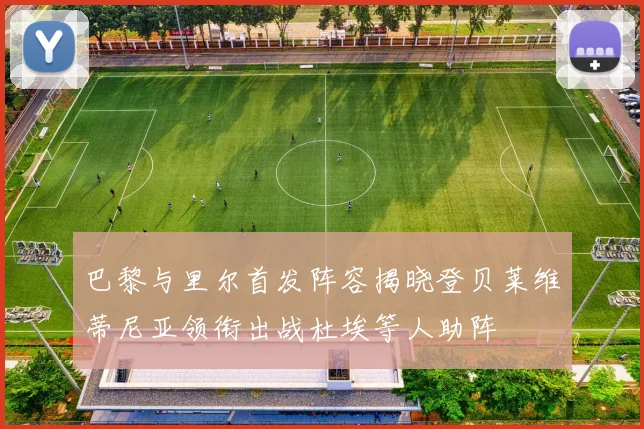 巴黎与里尔首发阵容揭晓登贝莱维蒂尼亚领衔出战杜埃等人助阵