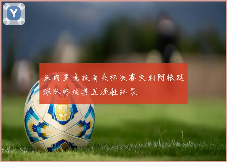 米内罗竞技南美杯决赛失利阿根廷球队终结其五连胜纪录