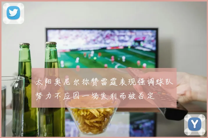 太阳奥尼尔称赞雷霆表现强调球队努力不应因一场失利而被否定