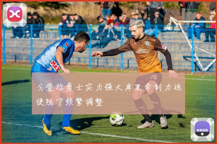 戈登称勇士实力强大库里牵制力迫使防守频繁调整