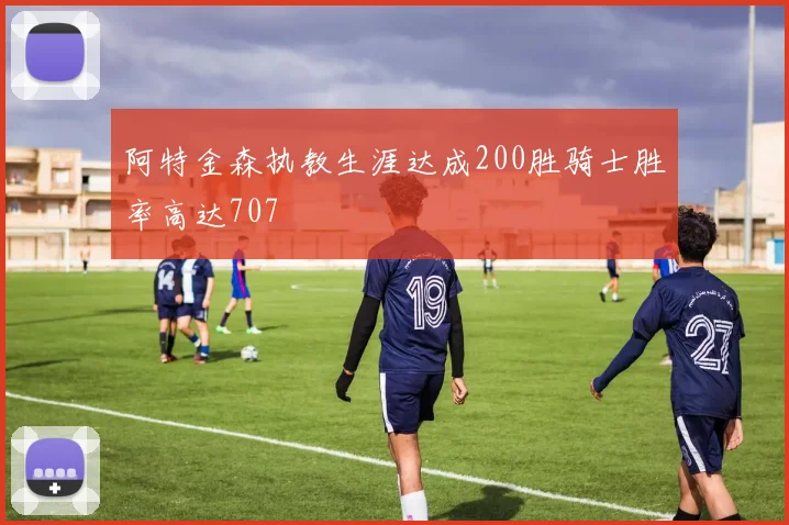 阿特金森执教生涯达成200胜骑士胜率高达707