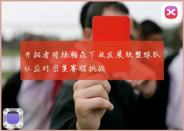 开拓者将杨瀚森下放发展联盟球队以应对密集赛程挑战