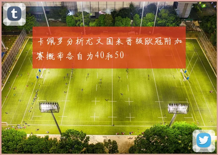 卡佩罗分析尤文国米晋级欧冠附加赛概率各自为40和50