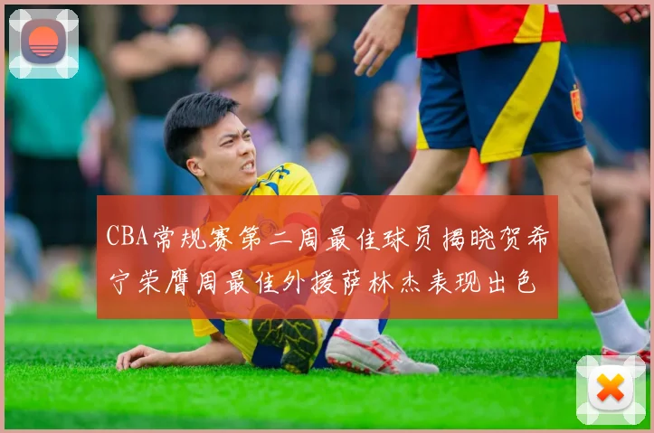 CBA常规赛第二周最佳球员揭晓贺希宁荣膺周最佳外援萨林杰表现出色