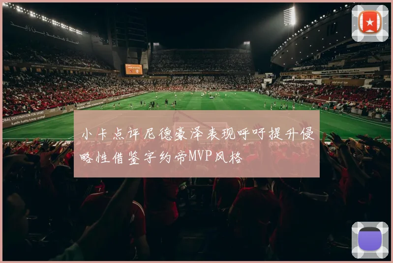 小卡点评尼德豪泽表现呼吁提升侵略性借鉴字约帝MVP风格