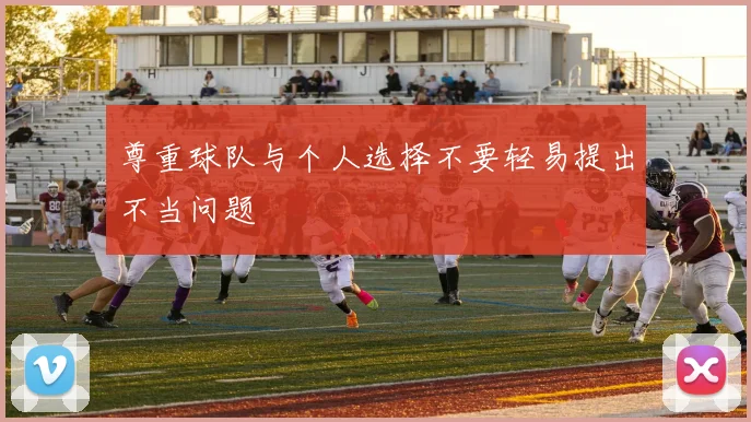 尊重球队与个人选择不要轻易提出不当问题