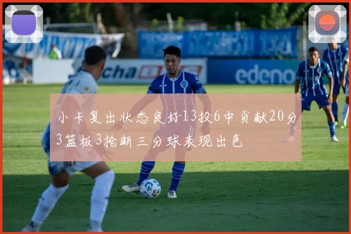 小卡复出状态良好13投6中贡献20分3篮板3抢断三分球表现出色