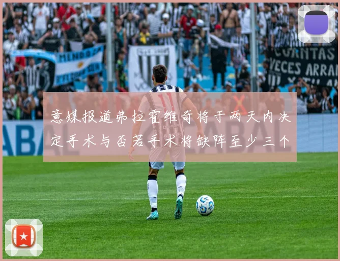 意媒报道弗拉霍维奇将于两天内决定手术与否若手术将缺阵至少三个月