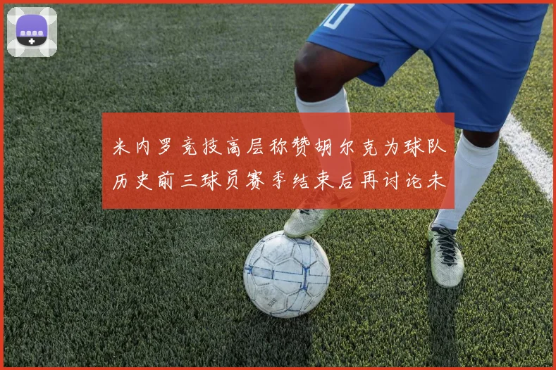 米内罗竞技高层称赞胡尔克为球队历史前三球员赛季结束后再讨论未来计划