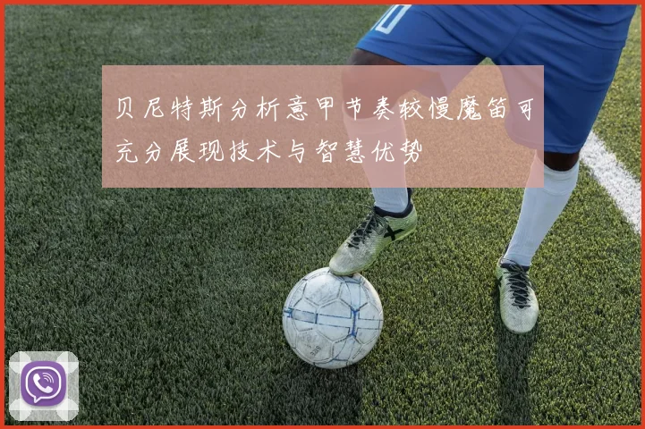 贝尼特斯分析意甲节奏较慢魔笛可充分展现技术与智慧优势