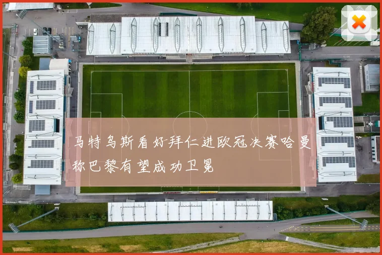 马特乌斯看好拜仁进欧冠决赛哈曼称巴黎有望成功卫冕