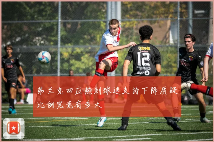 弗兰克回应热刺球迷支持下降质疑比例究竟有多大