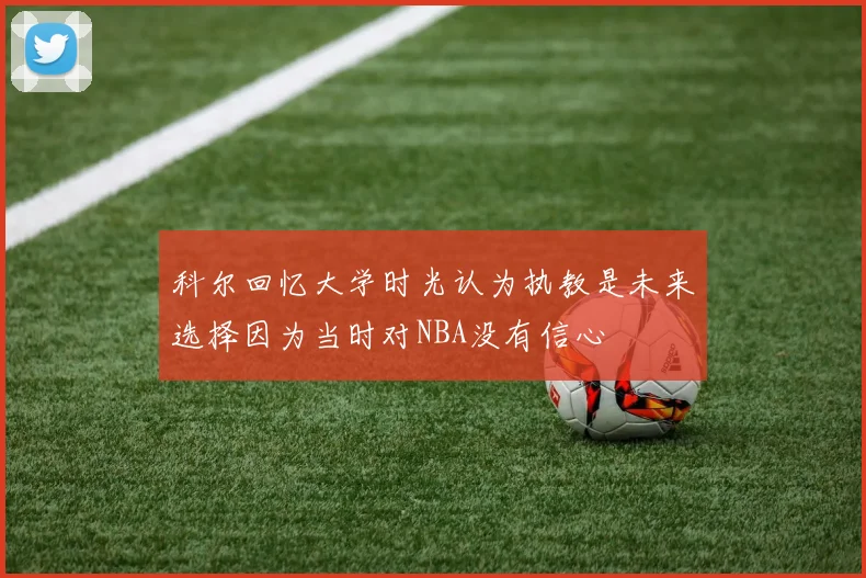 科尔回忆大学时光认为执教是未来选择因为当时对NBA没有信心
