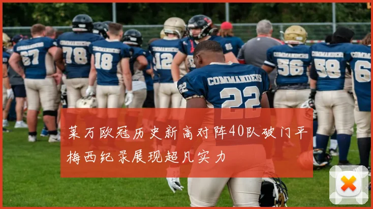 莱万欧冠历史新高对阵40队破门平梅西纪录展现超凡实力