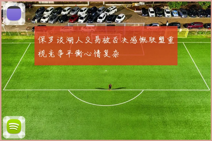 保罗谈湖人交易被否决感慨联盟重视竞争平衡心情复杂