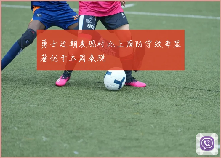 勇士近期表现对比上周防守效率显著优于本周表现