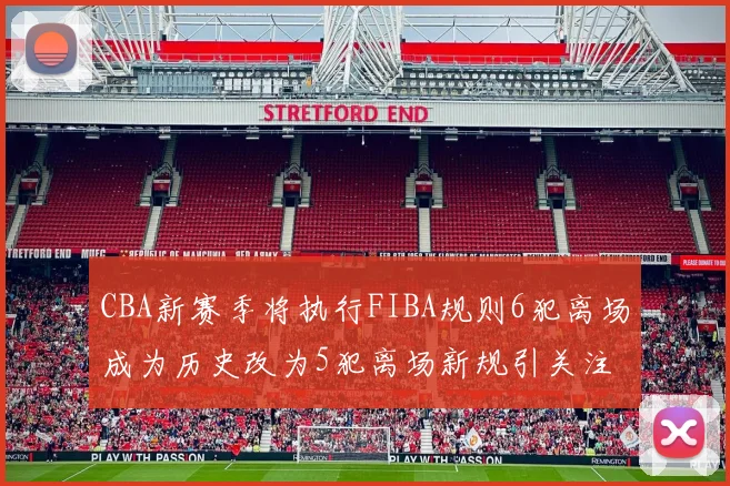 CBA新赛季将执行FIBA规则6犯离场成为历史改为5犯离场新规引关注