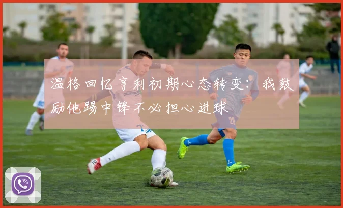 温格回忆亨利初期心态转变：我鼓励他踢中锋不必担心进球